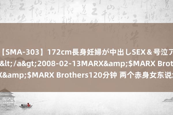 【SMA-303】172cm長身妊婦が中出しSEX＆号泣アナル姦 安藤えみ</a>2008-02-13MARX&$MARX Brothers120分钟 两个赤身女东说念主