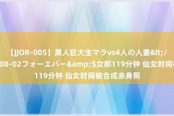 【JJOR-005】黒人巨大生マラvs4人の人妻</a>2008-08-02フォーエバー&$女郎119分钟 仙女时间被合成赤身照