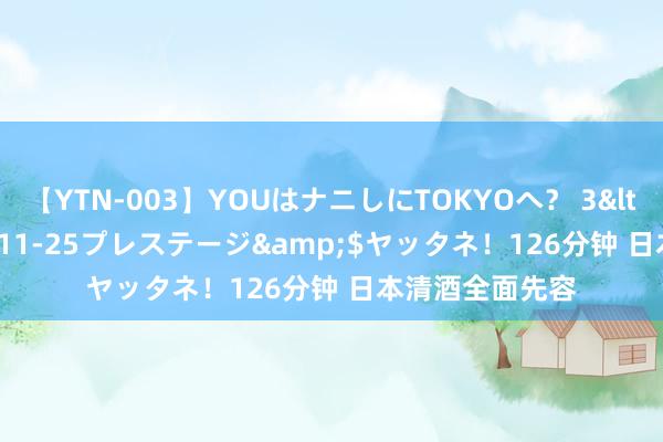 【YTN-003】YOUはナニしにTOKYOへ？ 3</a>2016-11-25プレステージ&$ヤッタネ！126分钟 日本清酒全面先容