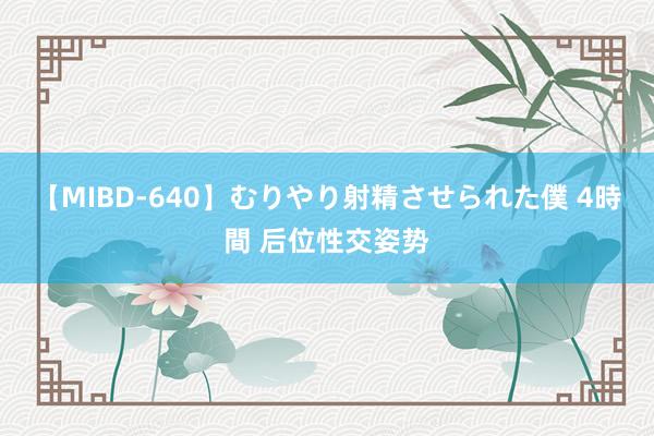 【MIBD-640】むりやり射精させられた僕 4時間 后位性交姿势