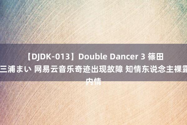 【DJDK-013】Double Dancer 3 篠田ゆう 三浦まい 网易云音乐奇迹出现故障 知情东说念主裸露内情