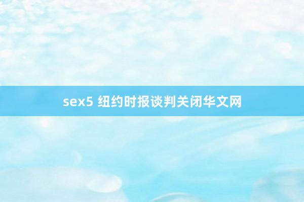 sex5 纽约时报谈判关闭华文网