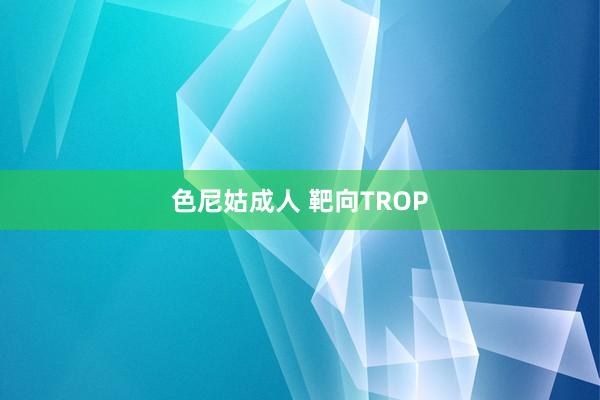 色尼姑成人 靶向TROP