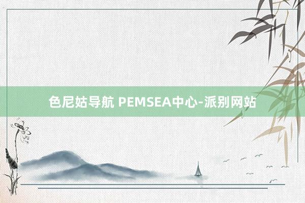 色尼姑导航 PEMSEA中心-派别网站