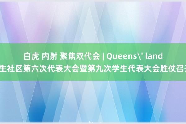 白虎 内射 聚焦双代会 | Queens' land后生社区第六次代表大会暨第九次学生代表大会胜仗召开！